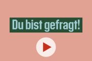 Du bist gefragt!